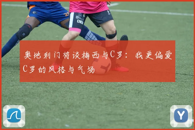 奥地利门将谈梅西与C罗：我更偏爱C罗的风格与气场