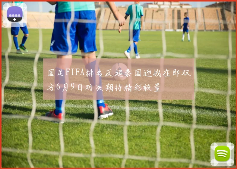 国足FIFA排名反超泰国迎战在即双方6月9日对决期待精彩较量
