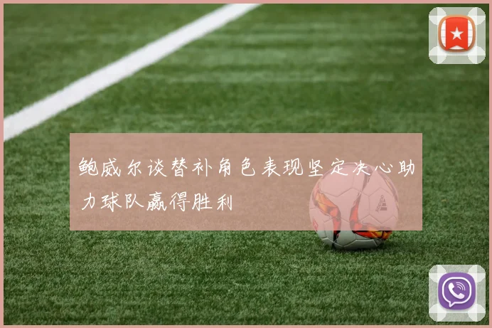 鲍威尔谈替补角色表现坚定决心助力球队赢得胜利