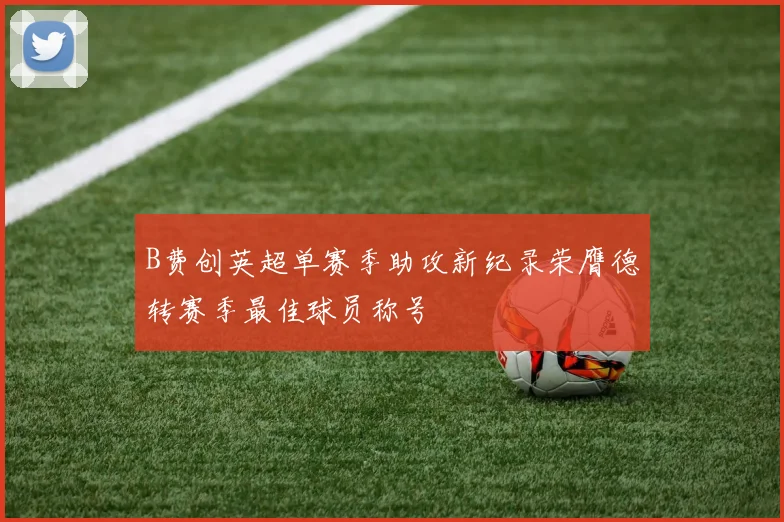 B费创英超单赛季助攻新纪录荣膺德转赛季最佳球员称号