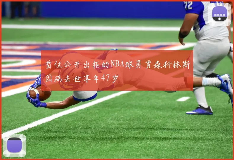 首位公开出柜的NBA球员贾森科林斯因病去世享年47岁