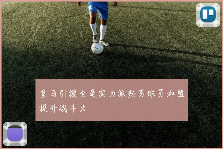 皇马引援全是实力派熟男球员加盟提升战斗力
