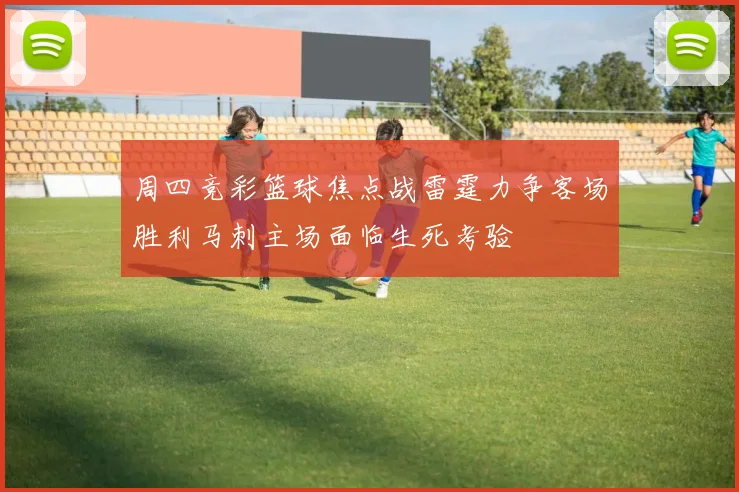 周四竞彩篮球焦点战雷霆力争客场胜利马刺主场面临生死考验