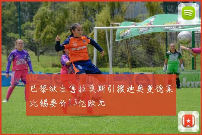 巴黎欲出售拉莫斯引援迪奥曼德莱比锡要价13亿欧元